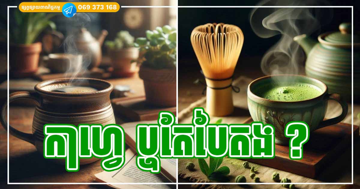 រវាងកាហ្វេ និង តែបៃតង (Matcha) តើមួយណាមានប្រយោជន៍ចំពោះសុខភាពច្រើនជាង?