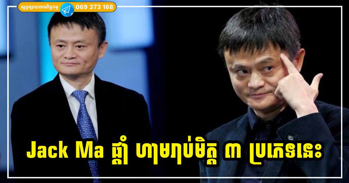 Jack Ma ផ្ដាំថា ជាមួយនឹងមនុស្ស ៣​​ ប្រភេទនេះ ​កុំរាប់ជាមិត្ត​ ទុកចិត្តមិនបានទេ