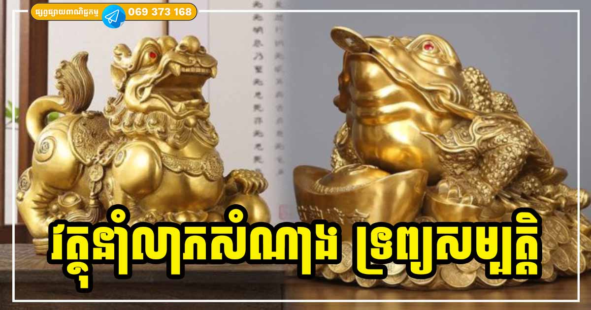 វត្ថុនាំសំណាង និងក្បួនរៀបចំទុកដាក់ឱ្យបានត្រឹមត្រូវ ដើម្បីបង្កើនហុងស៊ុយ បន្ថែមយីអ៊ុន លើករាសី នាំលាភប្រមូលទ្រព្យដល់ម្ចាស់